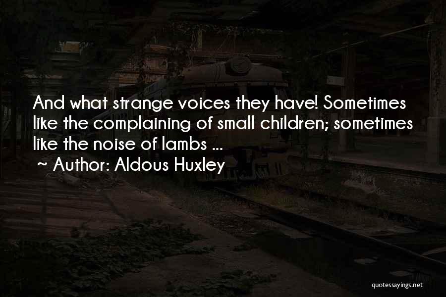 Aldous Huxley Quotes: And What Strange Voices They Have! Sometimes Like The Complaining Of Small Children; Sometimes Like The Noise Of Lambs ...