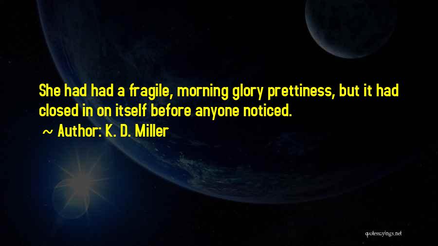 K. D. Miller Quotes: She Had Had A Fragile, Morning Glory Prettiness, But It Had Closed In On Itself Before Anyone Noticed.