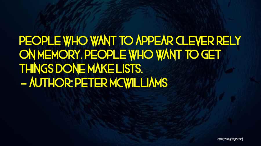 Peter McWilliams Quotes: People Who Want To Appear Clever Rely On Memory. People Who Want To Get Things Done Make Lists.