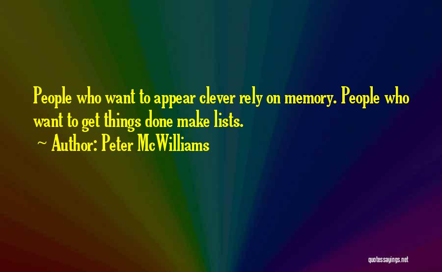 Peter McWilliams Quotes: People Who Want To Appear Clever Rely On Memory. People Who Want To Get Things Done Make Lists.