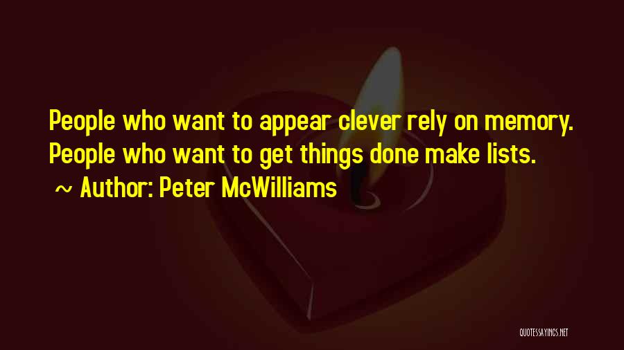 Peter McWilliams Quotes: People Who Want To Appear Clever Rely On Memory. People Who Want To Get Things Done Make Lists.