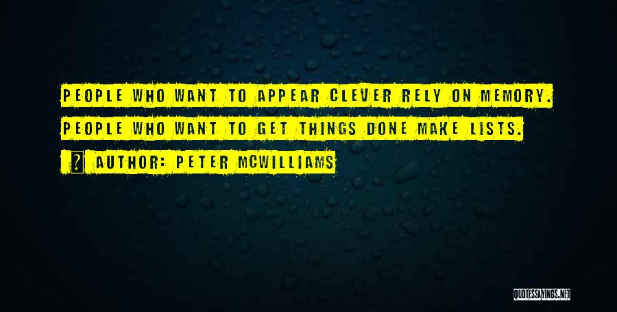 Peter McWilliams Quotes: People Who Want To Appear Clever Rely On Memory. People Who Want To Get Things Done Make Lists.