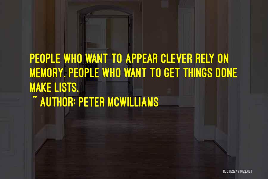 Peter McWilliams Quotes: People Who Want To Appear Clever Rely On Memory. People Who Want To Get Things Done Make Lists.