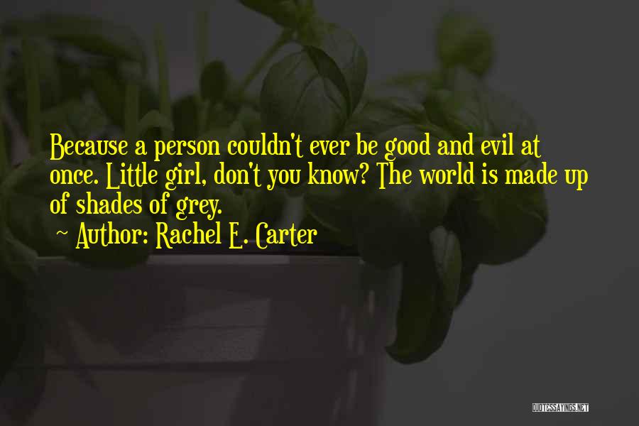 Rachel E. Carter Quotes: Because A Person Couldn't Ever Be Good And Evil At Once. Little Girl, Don't You Know? The World Is Made