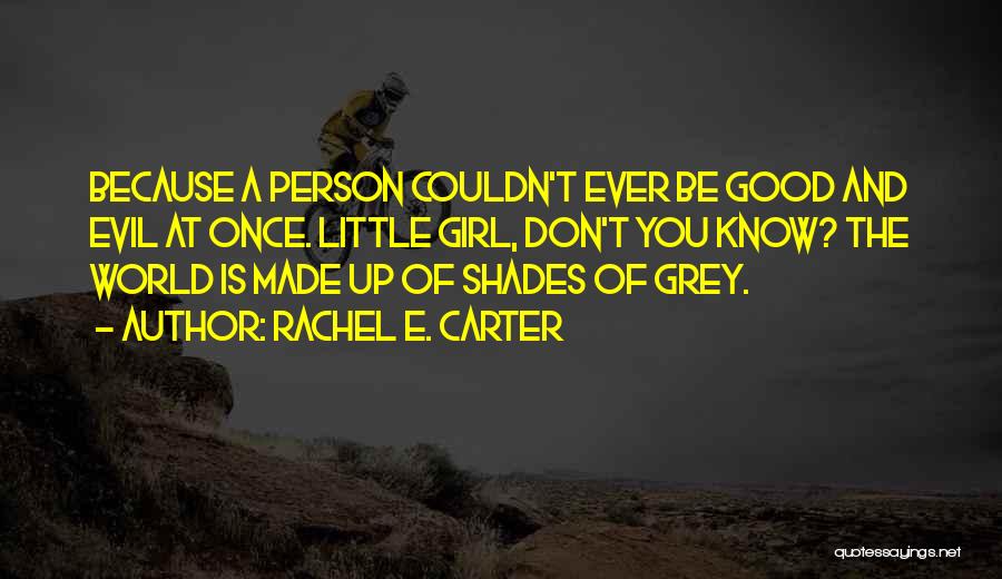 Rachel E. Carter Quotes: Because A Person Couldn't Ever Be Good And Evil At Once. Little Girl, Don't You Know? The World Is Made