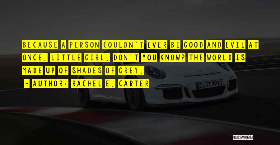 Rachel E. Carter Quotes: Because A Person Couldn't Ever Be Good And Evil At Once. Little Girl, Don't You Know? The World Is Made