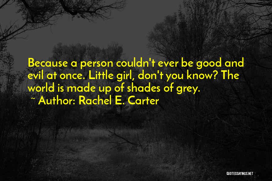 Rachel E. Carter Quotes: Because A Person Couldn't Ever Be Good And Evil At Once. Little Girl, Don't You Know? The World Is Made