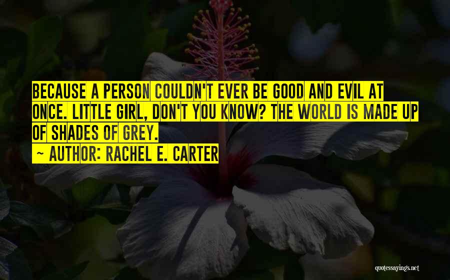 Rachel E. Carter Quotes: Because A Person Couldn't Ever Be Good And Evil At Once. Little Girl, Don't You Know? The World Is Made