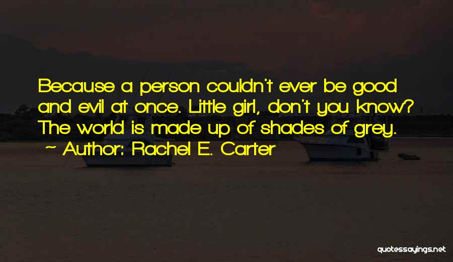 Rachel E. Carter Quotes: Because A Person Couldn't Ever Be Good And Evil At Once. Little Girl, Don't You Know? The World Is Made