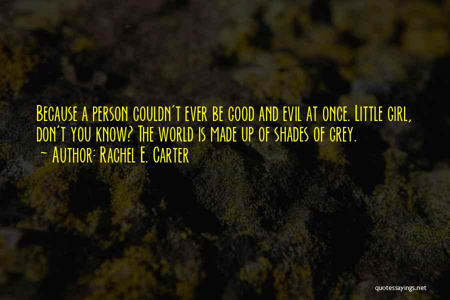 Rachel E. Carter Quotes: Because A Person Couldn't Ever Be Good And Evil At Once. Little Girl, Don't You Know? The World Is Made