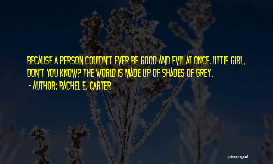 Rachel E. Carter Quotes: Because A Person Couldn't Ever Be Good And Evil At Once. Little Girl, Don't You Know? The World Is Made