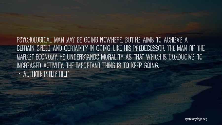 Philip Rieff Quotes: Psychological Man May Be Going Nowhere, But He Aims To Achieve A Certain Speed And Certainty In Going. Like His