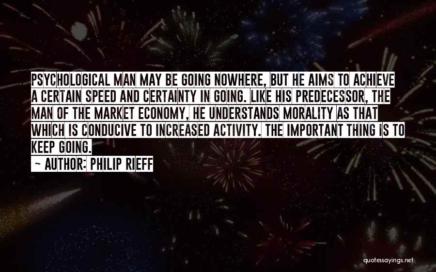 Philip Rieff Quotes: Psychological Man May Be Going Nowhere, But He Aims To Achieve A Certain Speed And Certainty In Going. Like His