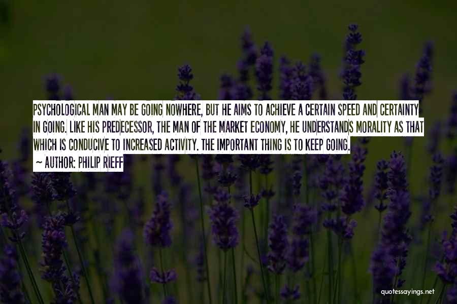 Philip Rieff Quotes: Psychological Man May Be Going Nowhere, But He Aims To Achieve A Certain Speed And Certainty In Going. Like His