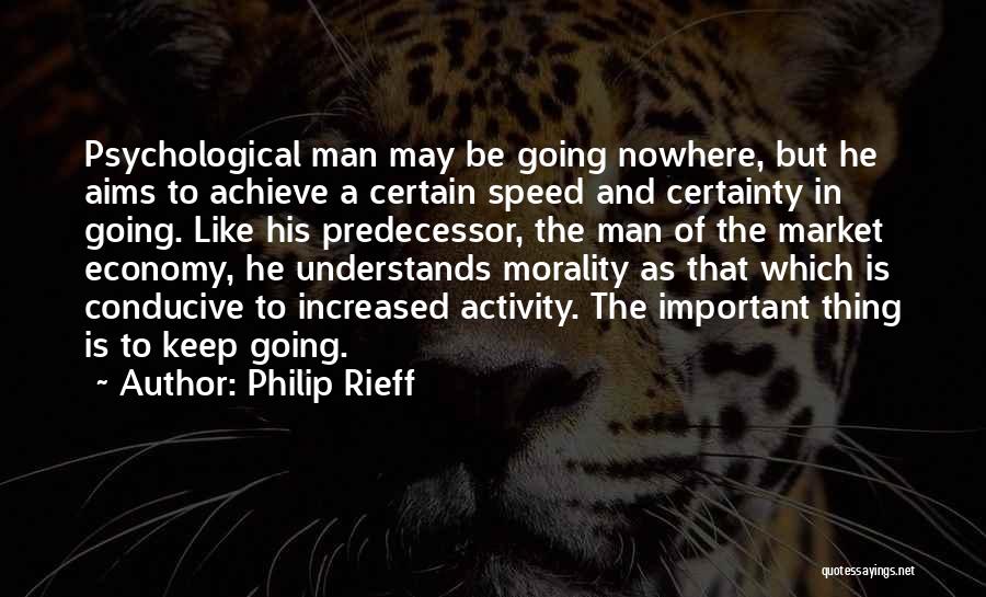 Philip Rieff Quotes: Psychological Man May Be Going Nowhere, But He Aims To Achieve A Certain Speed And Certainty In Going. Like His