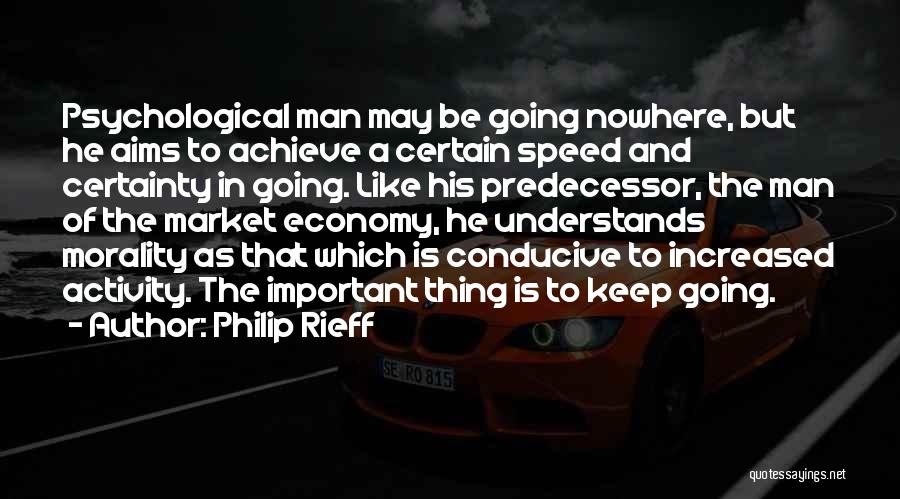 Philip Rieff Quotes: Psychological Man May Be Going Nowhere, But He Aims To Achieve A Certain Speed And Certainty In Going. Like His