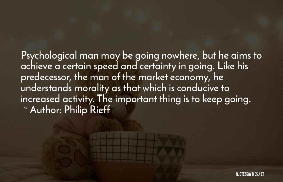 Philip Rieff Quotes: Psychological Man May Be Going Nowhere, But He Aims To Achieve A Certain Speed And Certainty In Going. Like His