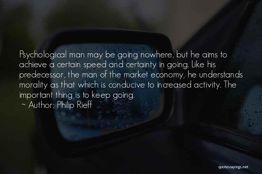 Philip Rieff Quotes: Psychological Man May Be Going Nowhere, But He Aims To Achieve A Certain Speed And Certainty In Going. Like His
