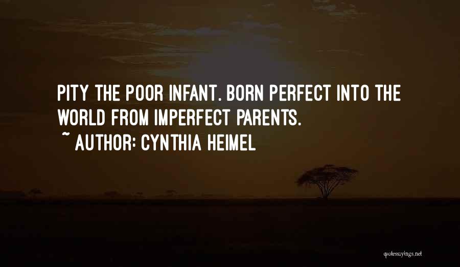 Cynthia Heimel Quotes: Pity The Poor Infant. Born Perfect Into The World From Imperfect Parents.