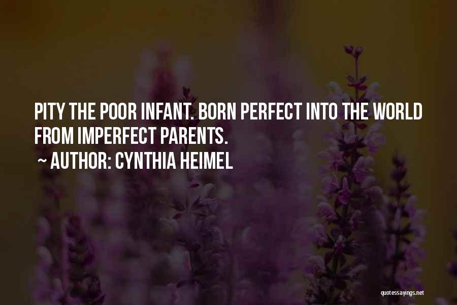 Cynthia Heimel Quotes: Pity The Poor Infant. Born Perfect Into The World From Imperfect Parents.