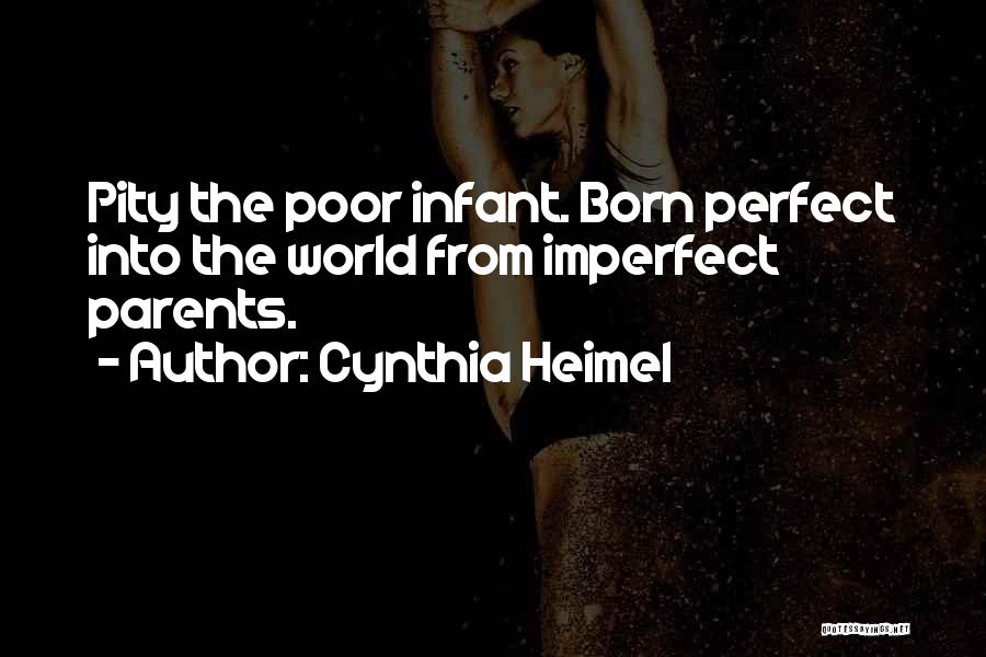 Cynthia Heimel Quotes: Pity The Poor Infant. Born Perfect Into The World From Imperfect Parents.