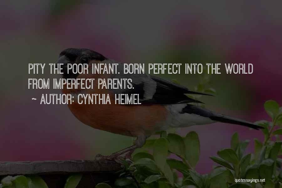 Cynthia Heimel Quotes: Pity The Poor Infant. Born Perfect Into The World From Imperfect Parents.
