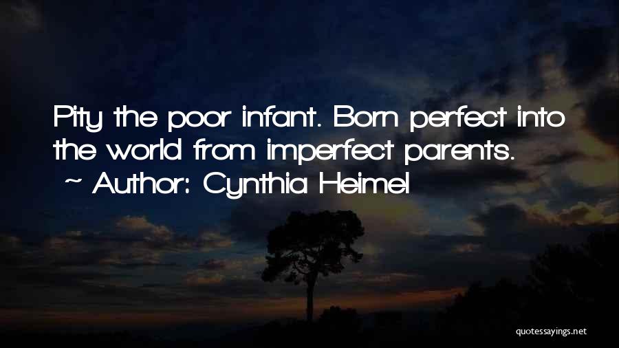 Cynthia Heimel Quotes: Pity The Poor Infant. Born Perfect Into The World From Imperfect Parents.