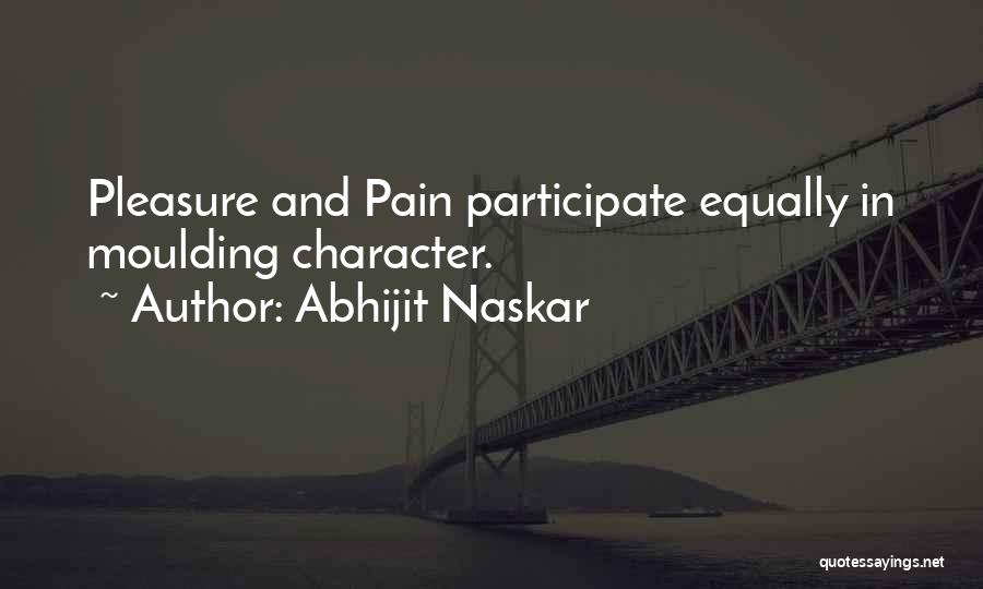 Abhijit Naskar Quotes: Pleasure And Pain Participate Equally In Moulding Character.