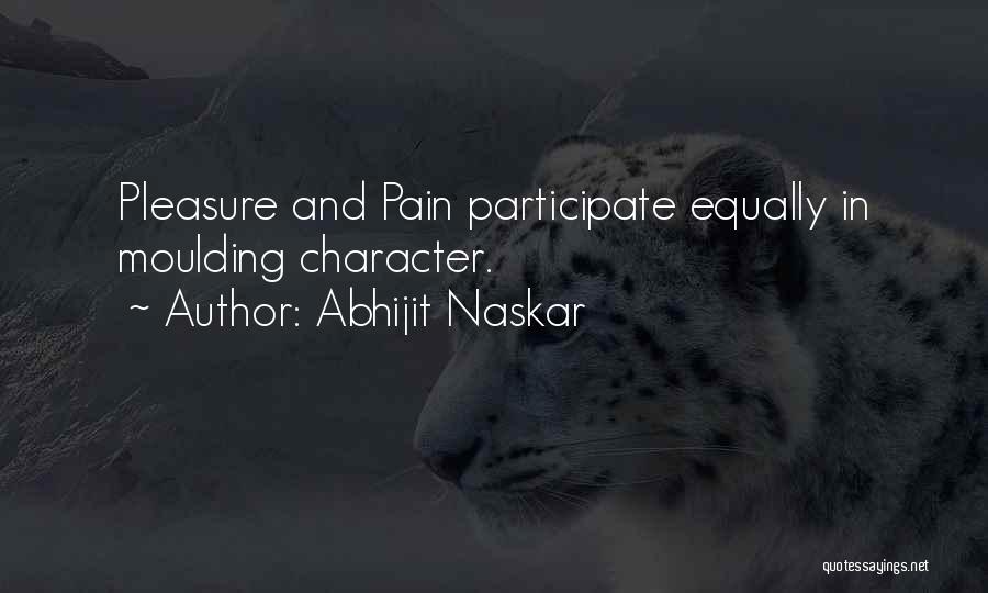 Abhijit Naskar Quotes: Pleasure And Pain Participate Equally In Moulding Character.