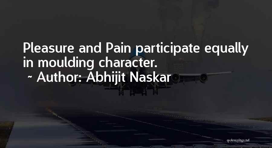 Abhijit Naskar Quotes: Pleasure And Pain Participate Equally In Moulding Character.