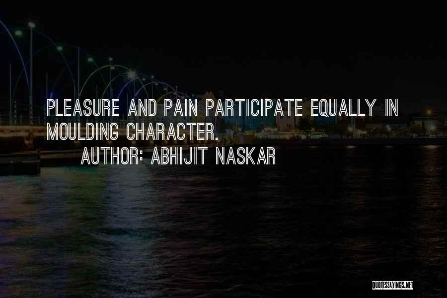 Abhijit Naskar Quotes: Pleasure And Pain Participate Equally In Moulding Character.