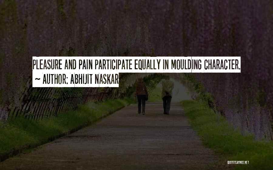 Abhijit Naskar Quotes: Pleasure And Pain Participate Equally In Moulding Character.