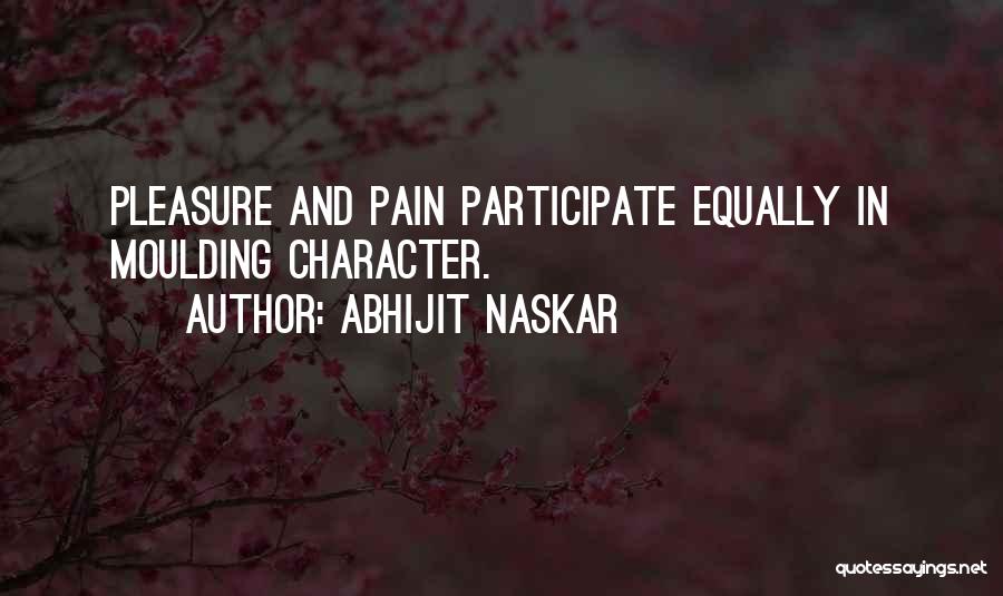 Abhijit Naskar Quotes: Pleasure And Pain Participate Equally In Moulding Character.