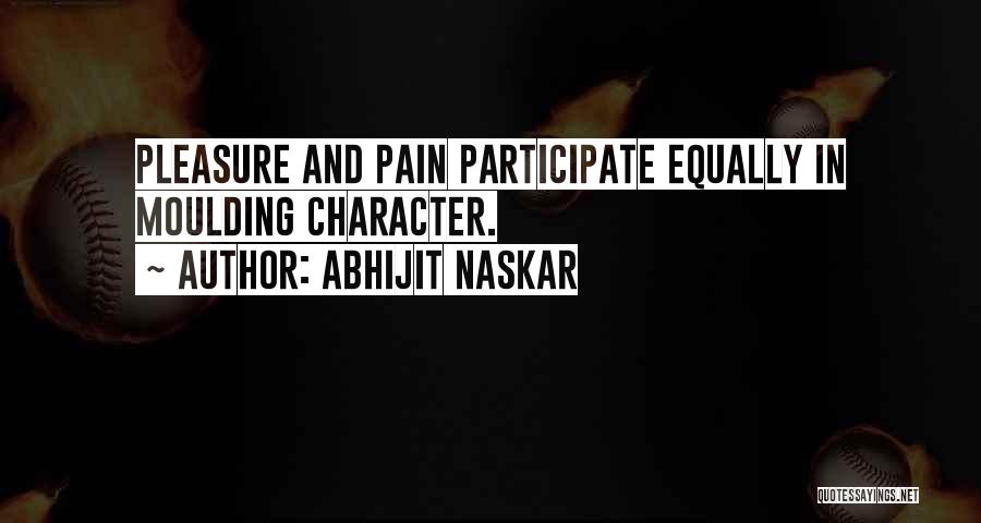 Abhijit Naskar Quotes: Pleasure And Pain Participate Equally In Moulding Character.