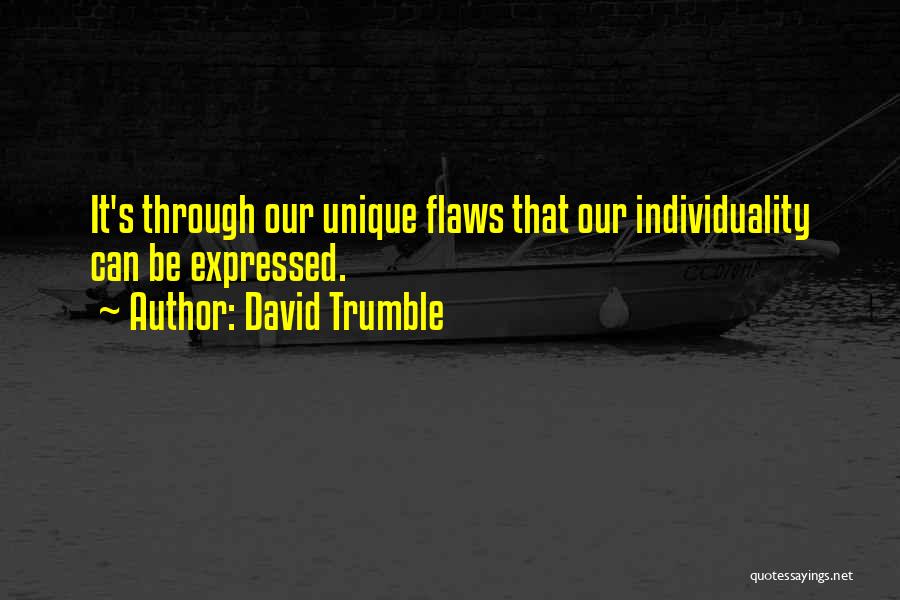 David Trumble Quotes: It's Through Our Unique Flaws That Our Individuality Can Be Expressed.