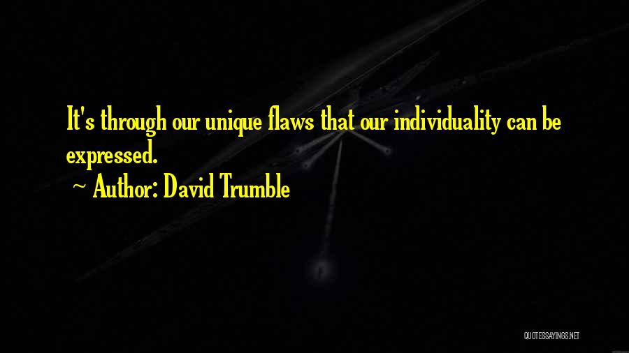 David Trumble Quotes: It's Through Our Unique Flaws That Our Individuality Can Be Expressed.