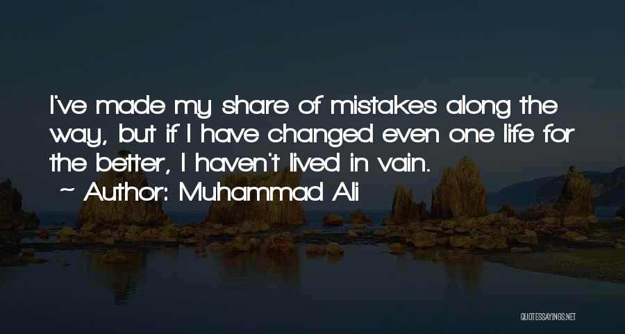 Muhammad Ali Quotes: I've Made My Share Of Mistakes Along The Way, But If I Have Changed Even One Life For The Better,