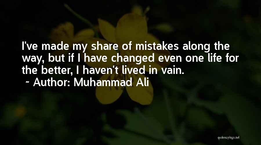 Muhammad Ali Quotes: I've Made My Share Of Mistakes Along The Way, But If I Have Changed Even One Life For The Better,