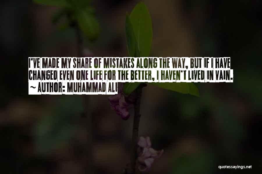 Muhammad Ali Quotes: I've Made My Share Of Mistakes Along The Way, But If I Have Changed Even One Life For The Better,