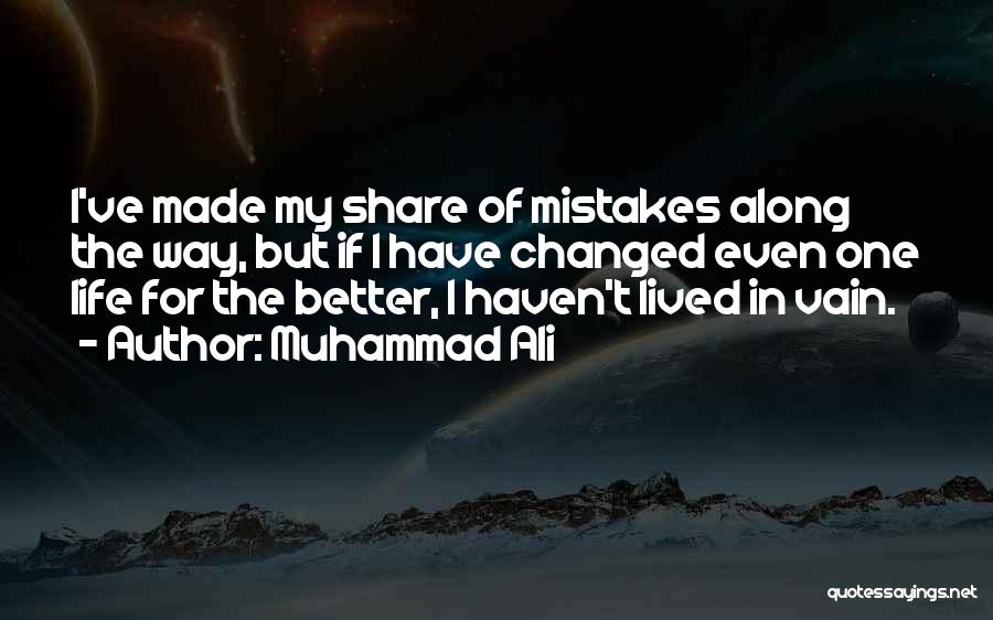 Muhammad Ali Quotes: I've Made My Share Of Mistakes Along The Way, But If I Have Changed Even One Life For The Better,