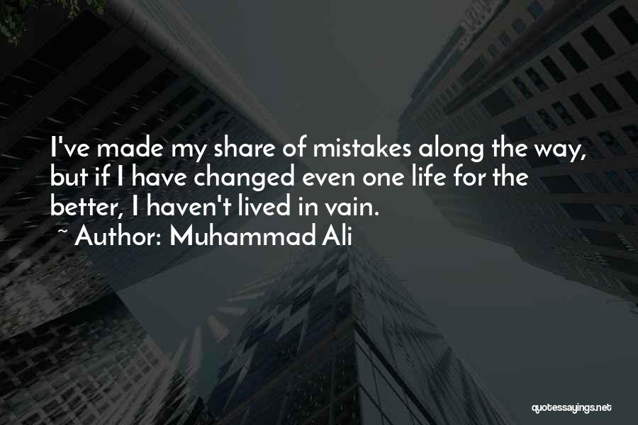 Muhammad Ali Quotes: I've Made My Share Of Mistakes Along The Way, But If I Have Changed Even One Life For The Better,