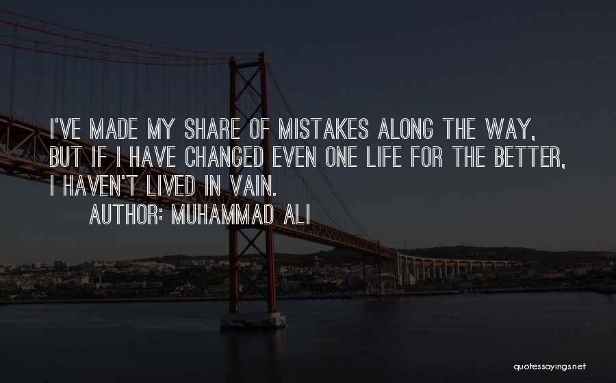 Muhammad Ali Quotes: I've Made My Share Of Mistakes Along The Way, But If I Have Changed Even One Life For The Better,