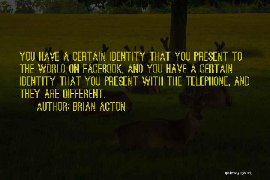 Brian Acton Quotes: You Have A Certain Identity That You Present To The World On Facebook, And You Have A Certain Identity That