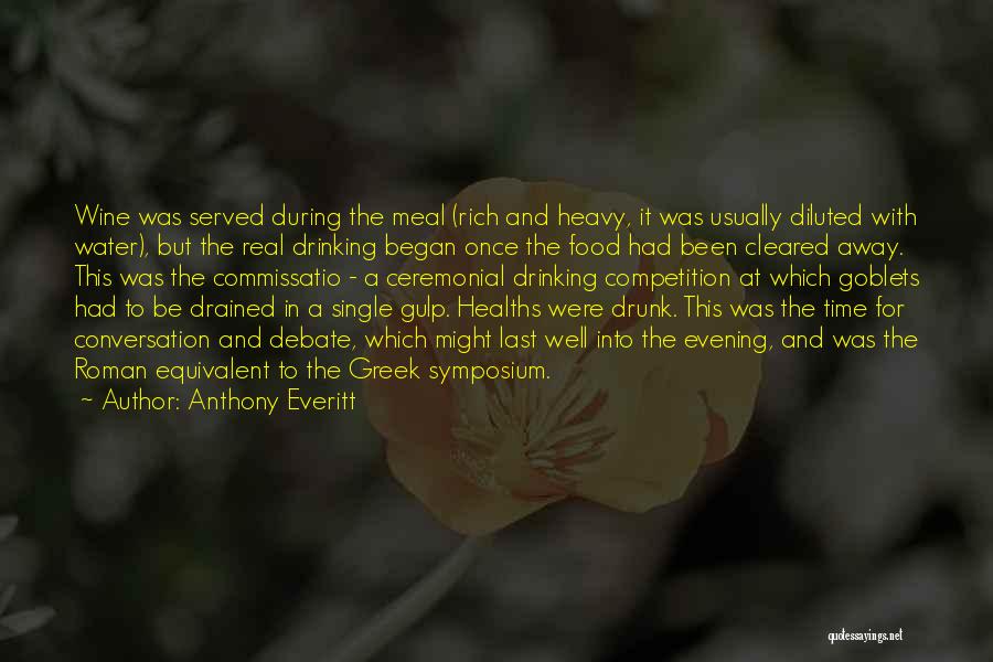 Anthony Everitt Quotes: Wine Was Served During The Meal (rich And Heavy, It Was Usually Diluted With Water), But The Real Drinking Began