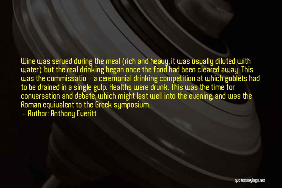 Anthony Everitt Quotes: Wine Was Served During The Meal (rich And Heavy, It Was Usually Diluted With Water), But The Real Drinking Began
