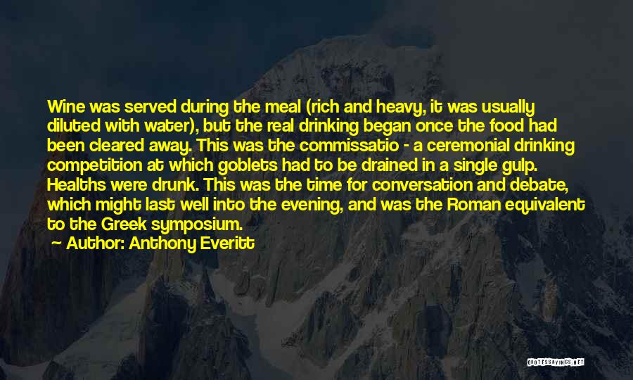 Anthony Everitt Quotes: Wine Was Served During The Meal (rich And Heavy, It Was Usually Diluted With Water), But The Real Drinking Began