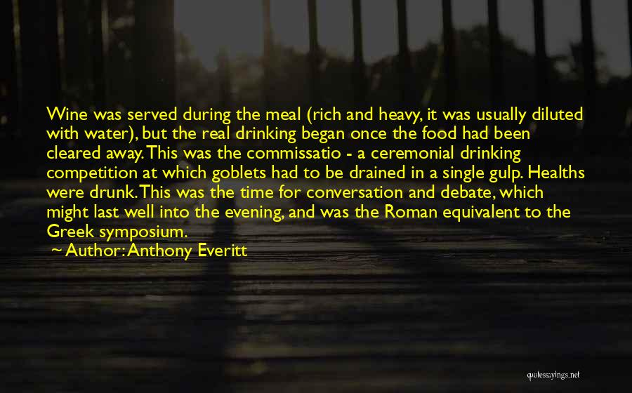 Anthony Everitt Quotes: Wine Was Served During The Meal (rich And Heavy, It Was Usually Diluted With Water), But The Real Drinking Began