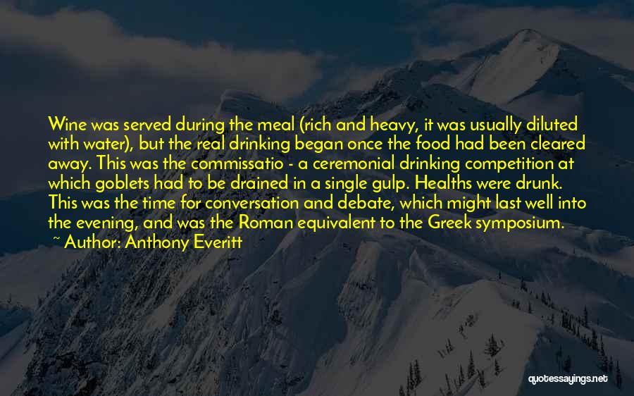 Anthony Everitt Quotes: Wine Was Served During The Meal (rich And Heavy, It Was Usually Diluted With Water), But The Real Drinking Began