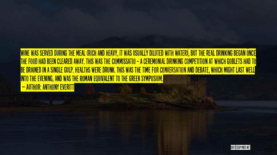 Anthony Everitt Quotes: Wine Was Served During The Meal (rich And Heavy, It Was Usually Diluted With Water), But The Real Drinking Began