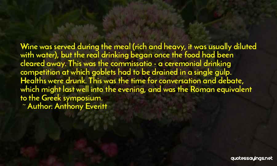 Anthony Everitt Quotes: Wine Was Served During The Meal (rich And Heavy, It Was Usually Diluted With Water), But The Real Drinking Began